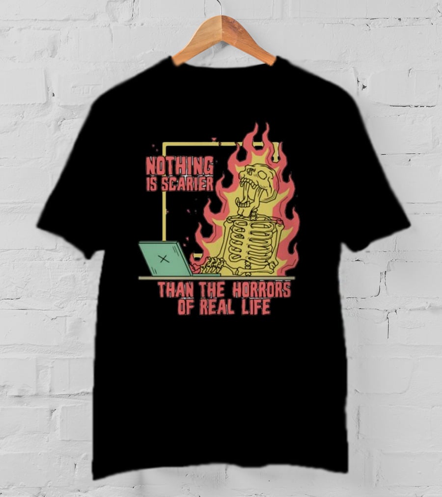 Nothing Is Scarier Than The Horrors Of Real Life Skeleton In Flames With Computer T-Shirt