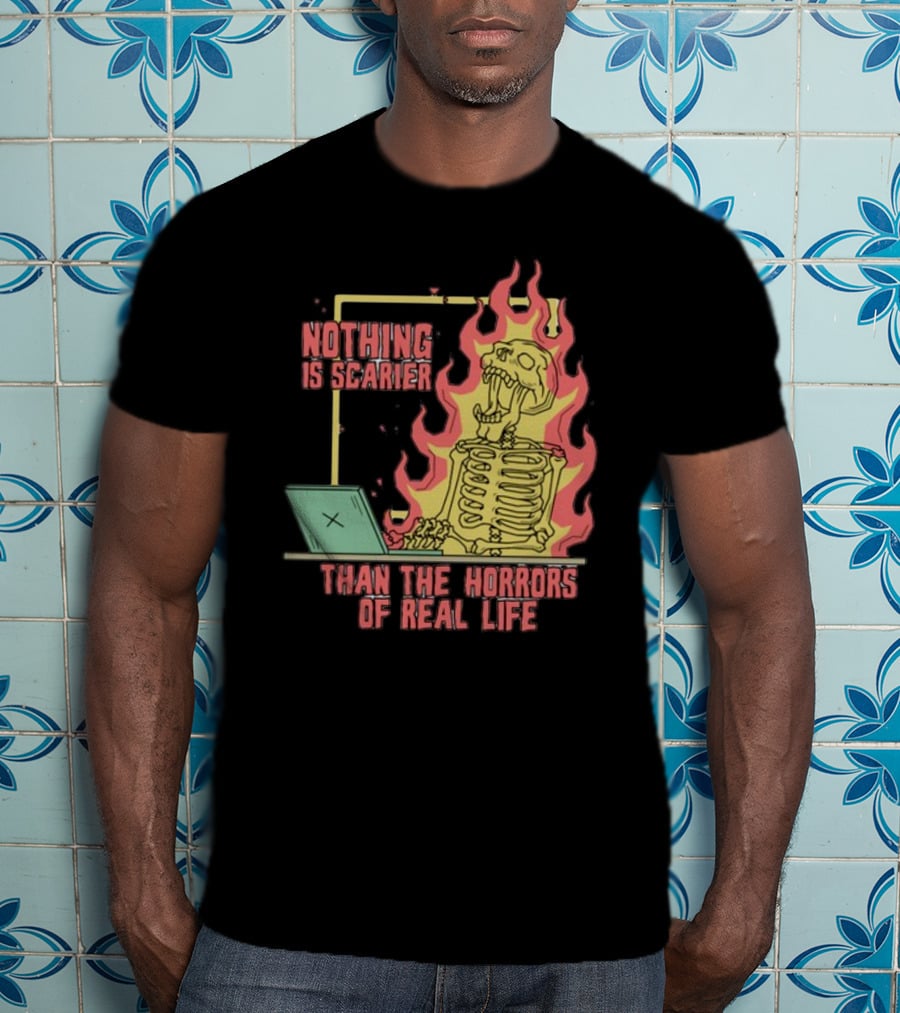Nothing Is Scarier Than The Horrors Of Real Life Skeleton In Flames With Computer T-Shirt