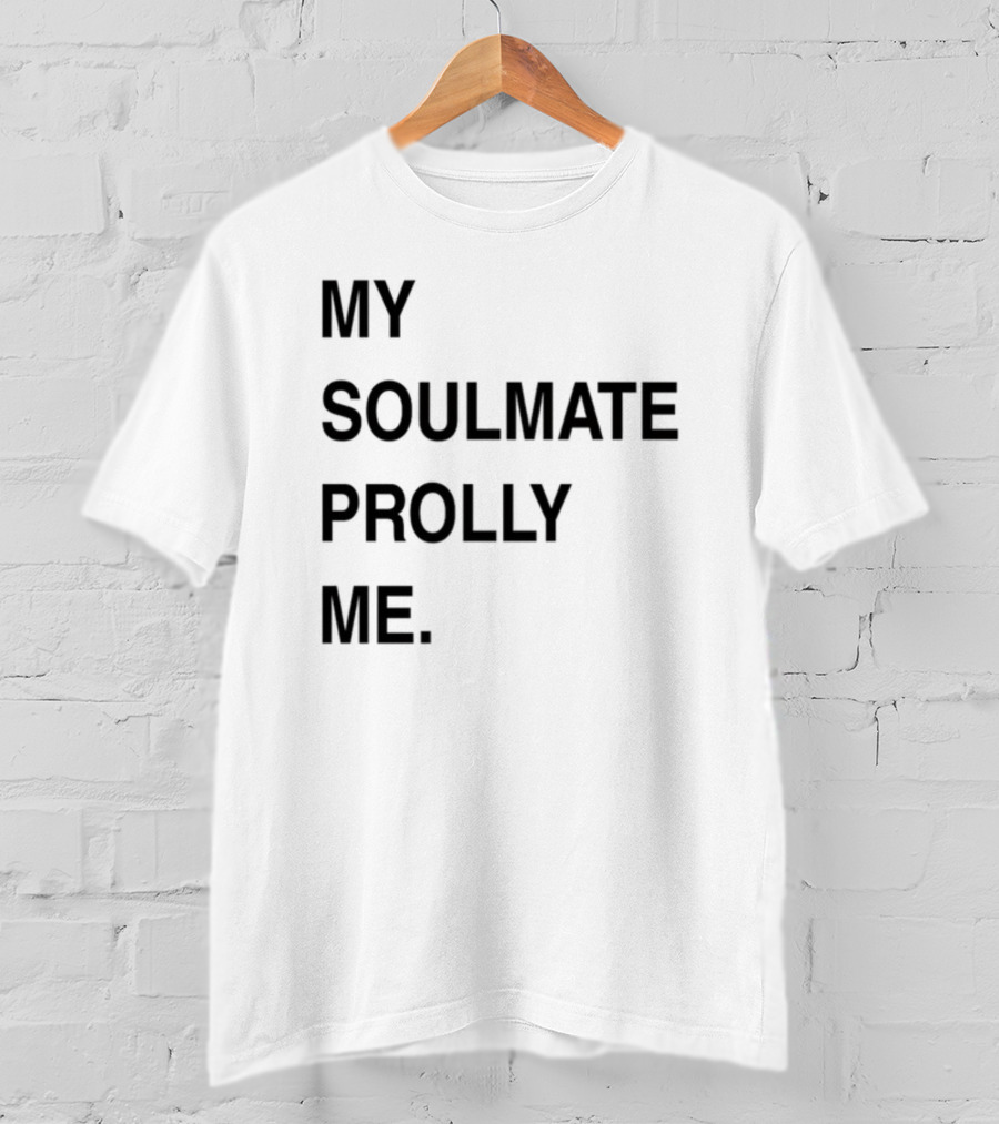 My Soulmate Prolly Me T-Shirt