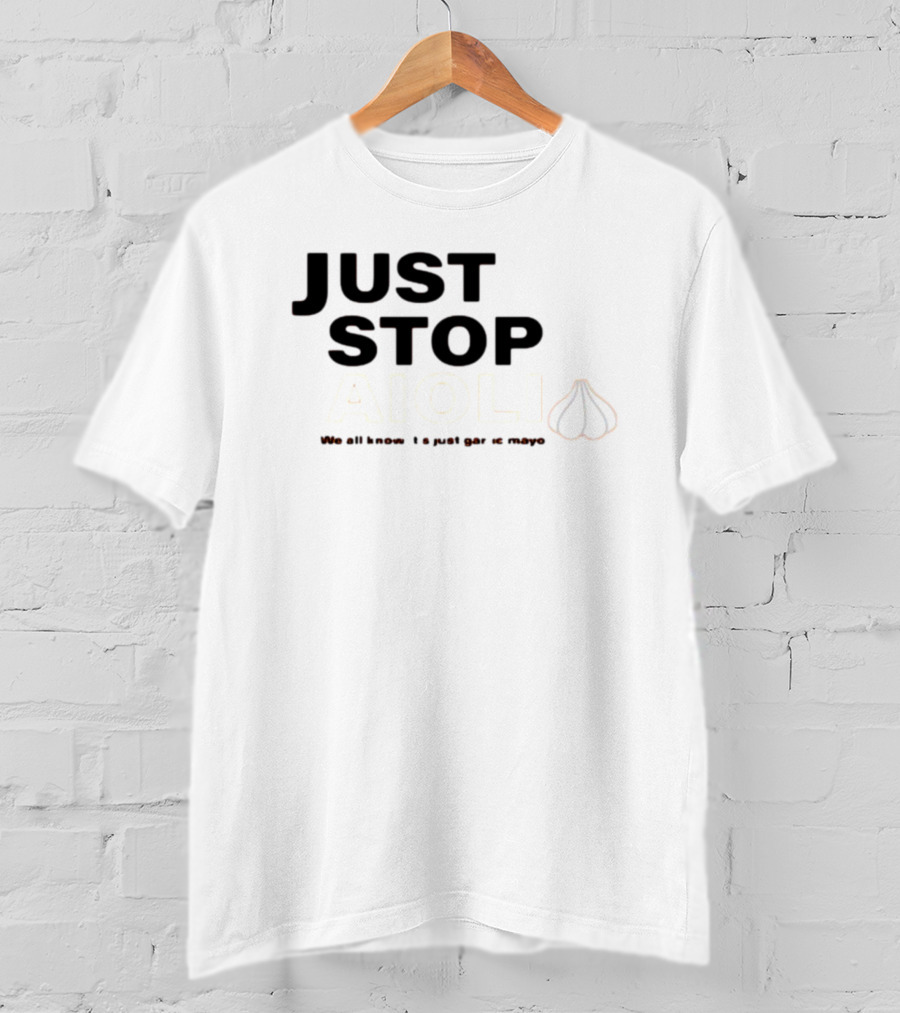 Just Stop Aioli We All Know It's Just Garlic Mayo T-Shirt