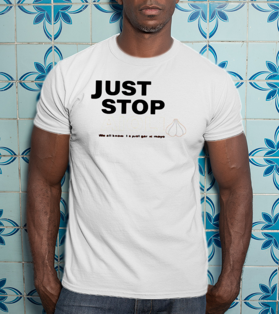 Just Stop Aioli We All Know It's Just Garlic Mayo T-Shirt