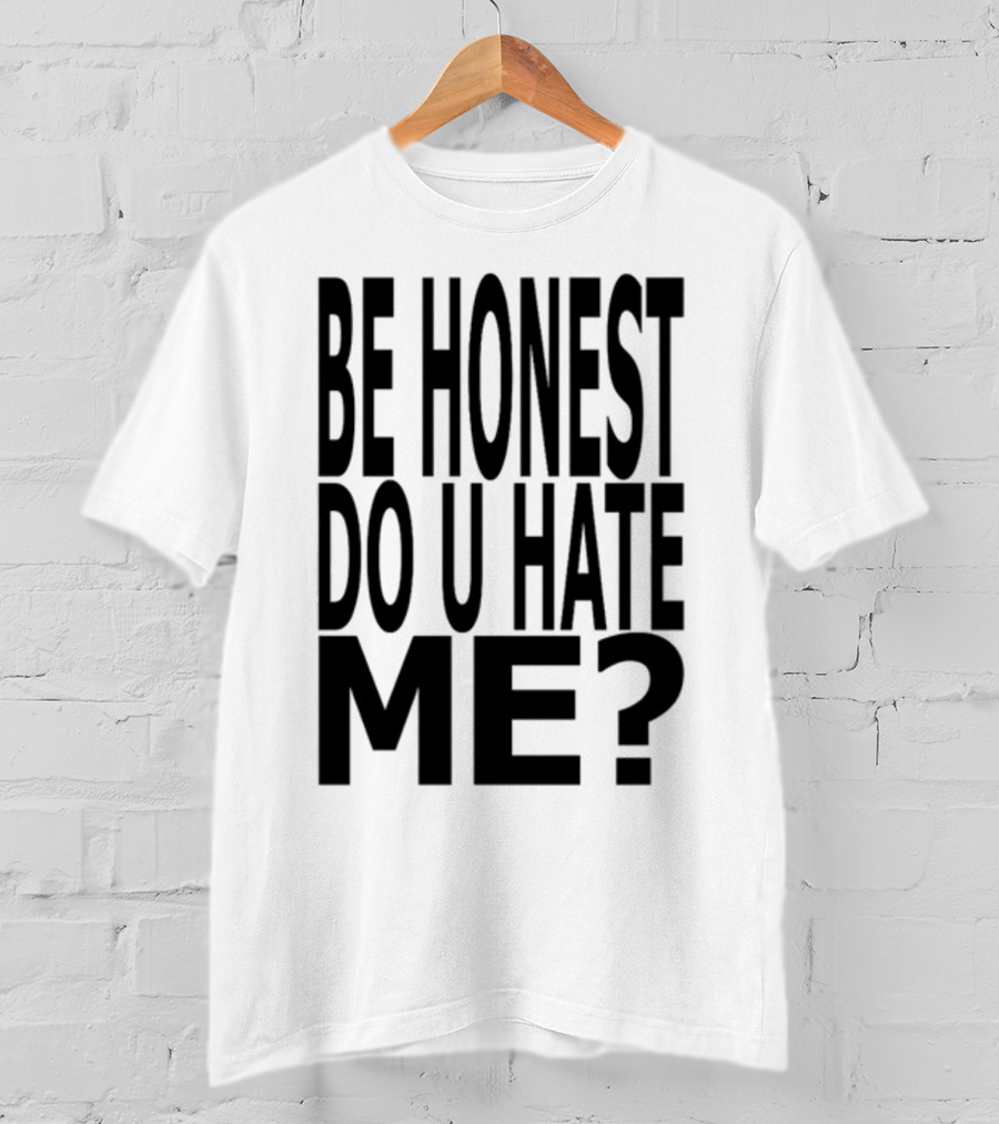 Be Honest Do U Hate Me Question T-Shirt