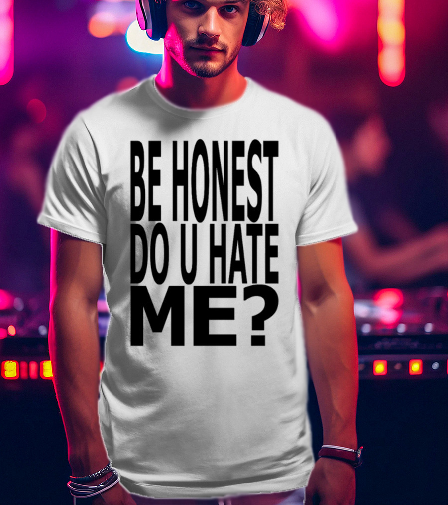 Be Honest Do U Hate Me Question T-Shirt