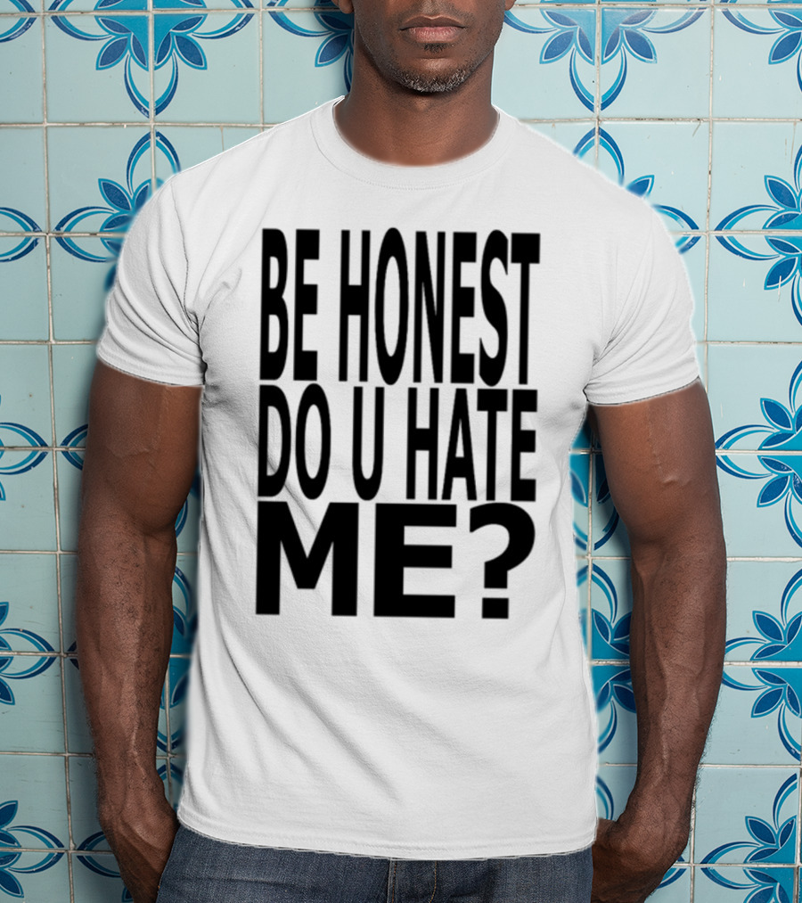 Be Honest Do U Hate Me Question T-Shirt