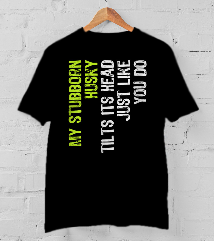 Womens My Stubborn Husky Tilts Its Head Just Like You Do T-Shirt