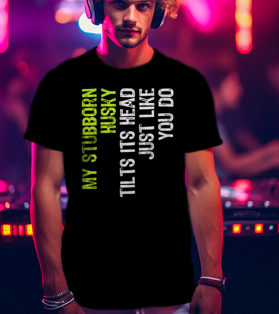Womens My Stubborn Husky Tilts Its Head Just Like You Do T-Shirt