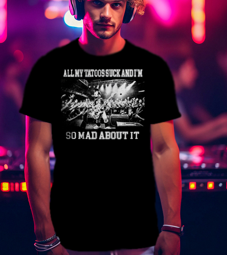 Jmcgg All My Tatoos Suck And I'm So Mad About It Concert Mickey Mouse Crowd Scene T-Shirt