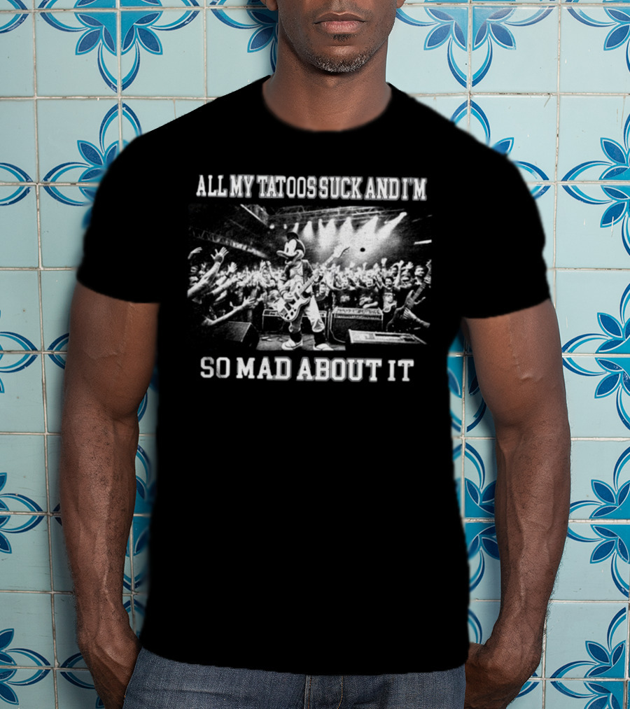 Jmcgg All My Tatoos Suck And I'm So Mad About It Concert Mickey Mouse Crowd Scene T-Shirt