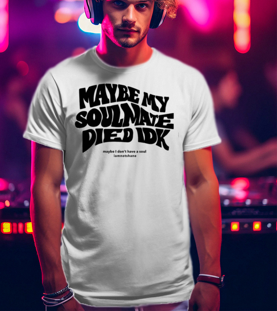 Maybe My Soulmate Died Idk Maybe I Don't Have A Soul Iamnotshane T-Shirt