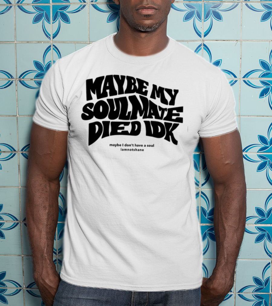 Maybe My Soulmate Died Idk Maybe I Don't Have A Soul Iamnotshane T-Shirt