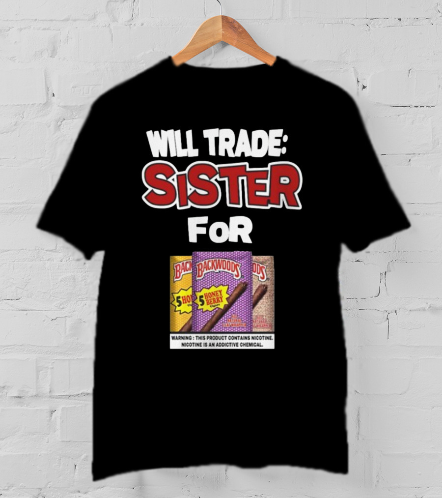 Will Trade Sister For Backwoods Honey Berry 5 Pack Warning Contains Nicotine T-Shirt