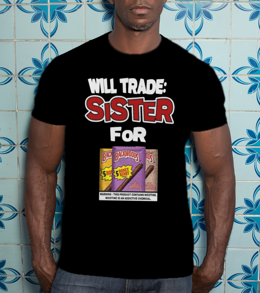 Will Trade Sister For Backwoods Honey Berry 5 Pack Warning Contains Nicotine T-Shirt