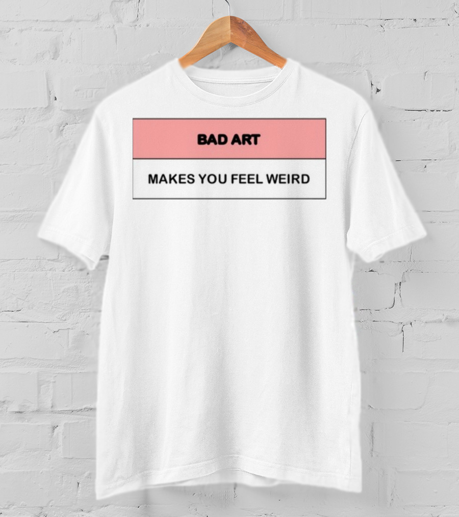 Bad Art Makes You Feel Weird T-Shirt