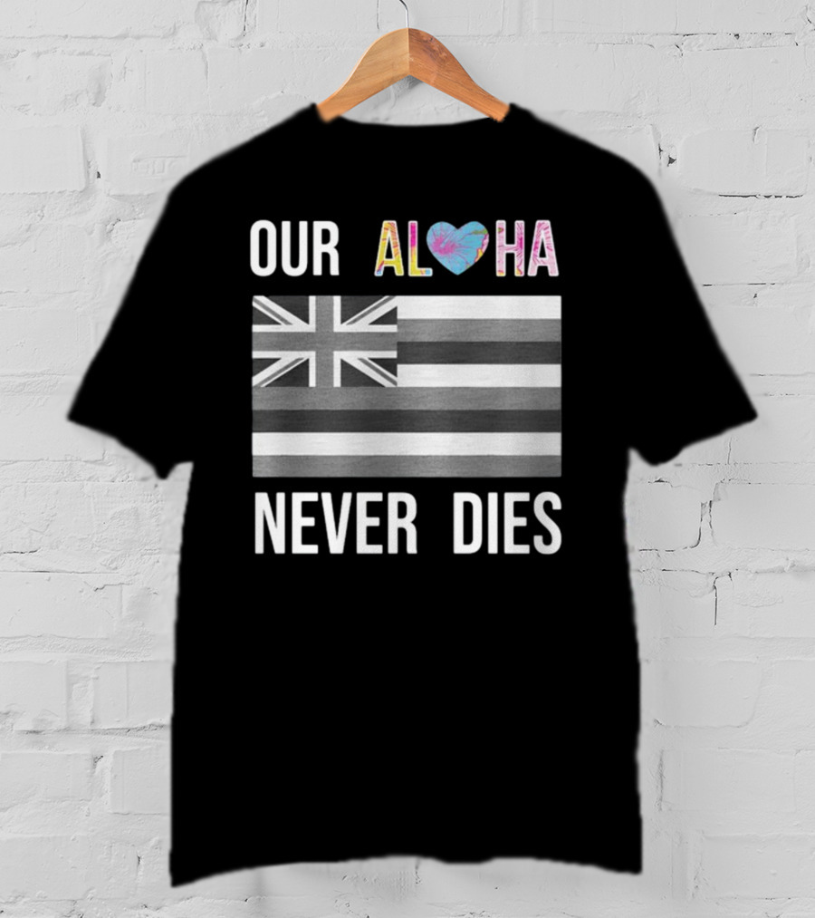 Our Aloha Maui Strong Never Dies Hawaiian Flag Heart T-Shirt