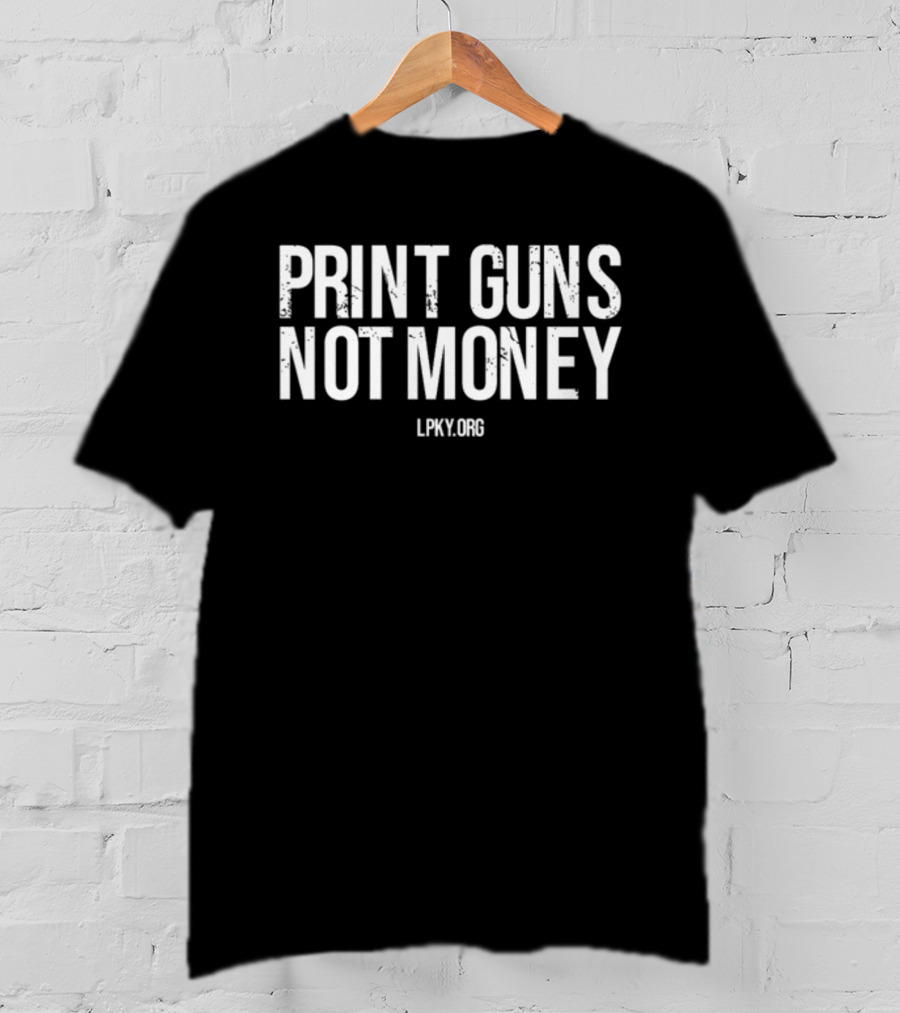 Print Guns Not Money Lpky.Org Libertarian Party Kentucky T-Shirt