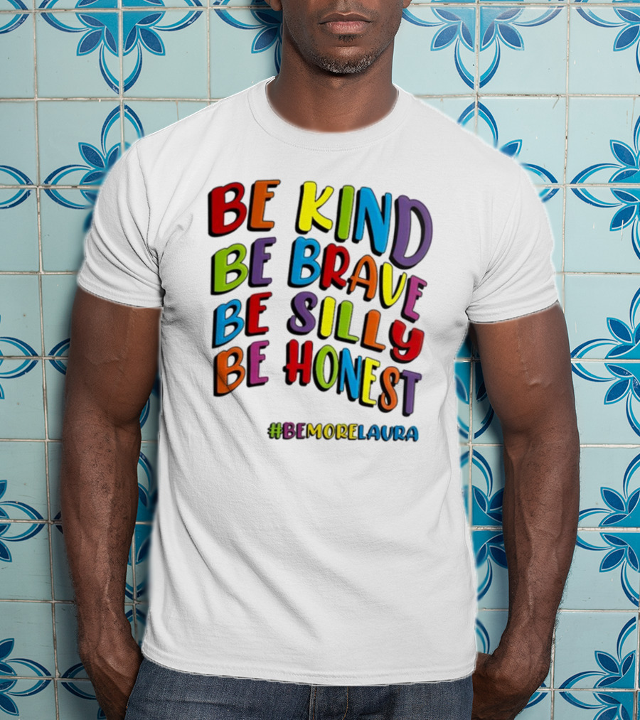 Be Kind Be Brave Be Silly Be Honest Be #Bemorelaura T-Shirt