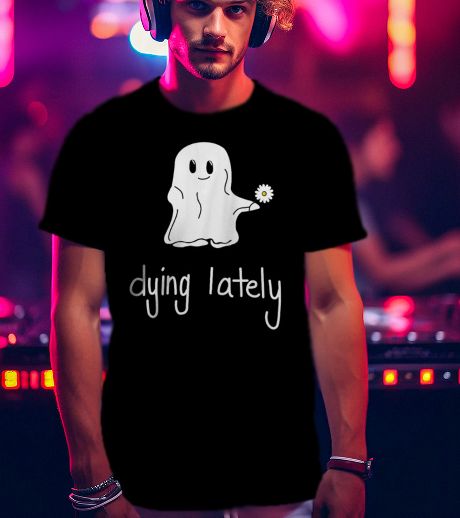 Ghost Holding Daisy Dying Lately T-Shirt
