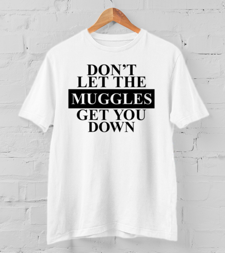 Don't Let The Muggles Get You Down T-Shirt
