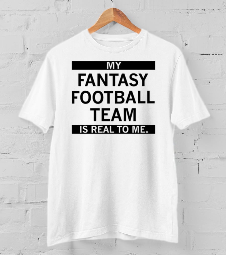 My Fantasy Football Team Is Real To Me T-Shirt