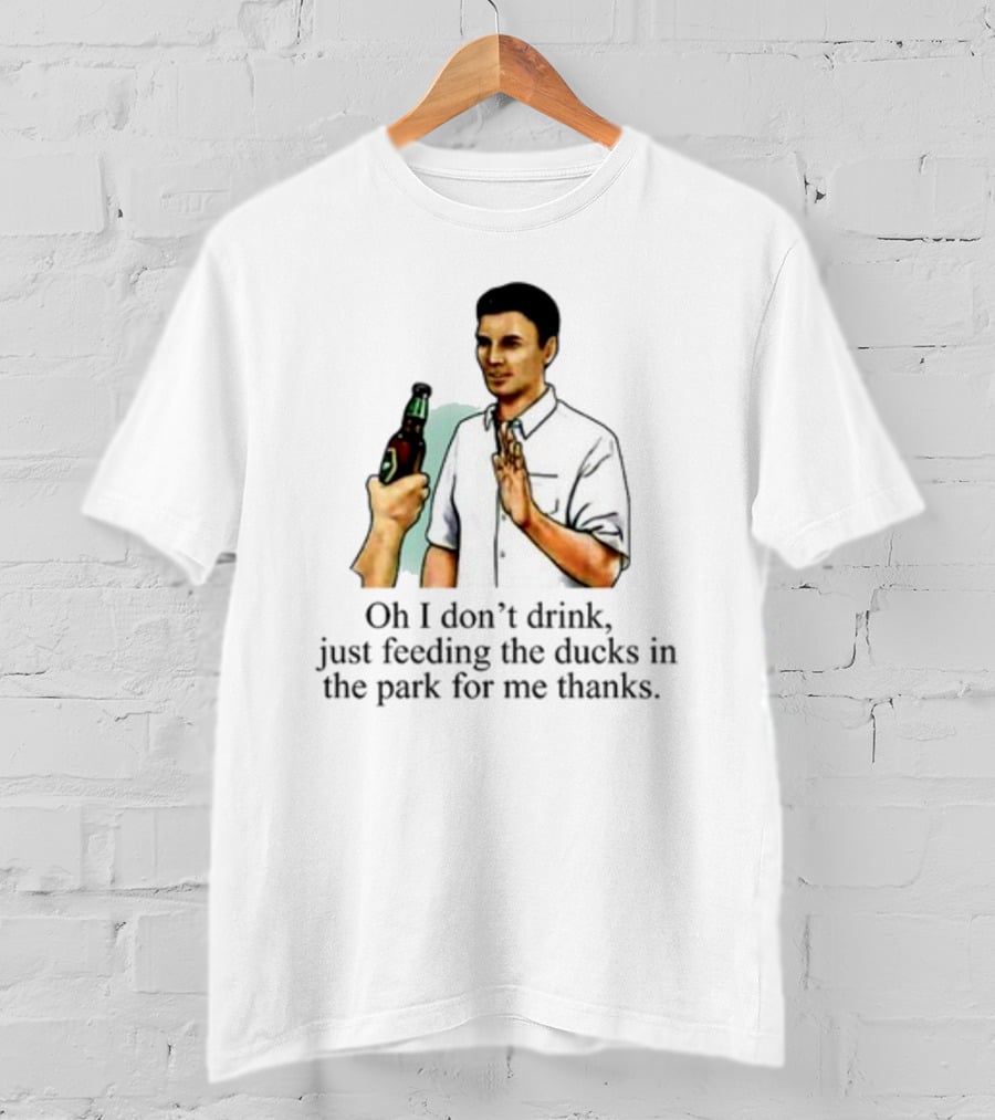 Middle Class Fancy Oh I Don't Drink Just Feeding The Ducks In The Park For Me Thanks T-Shirt