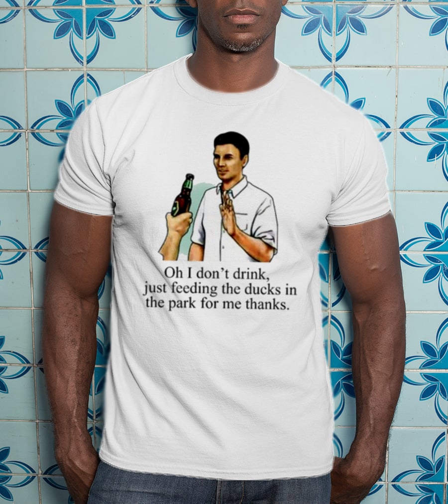 Middle Class Fancy Oh I Don't Drink Just Feeding The Ducks In The Park For Me Thanks T-Shirt