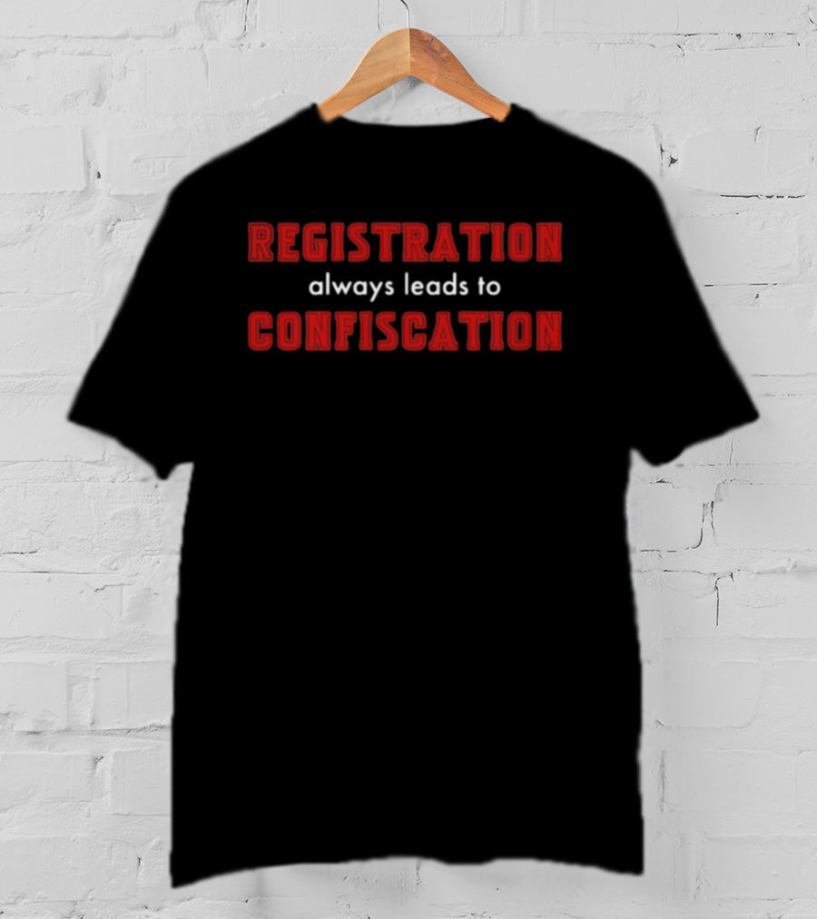 Registration Always Leads To Confiscation T-Shirt