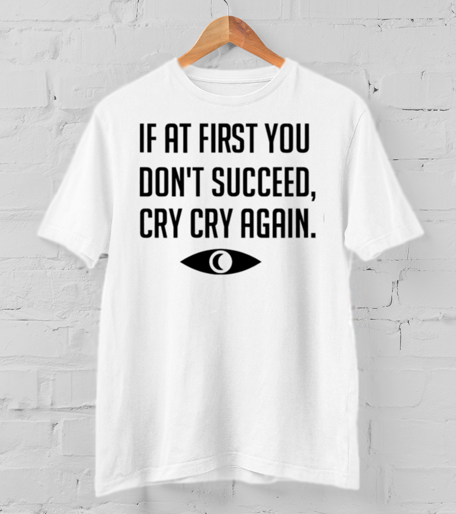 If At First You Don't Succeed Cry Cry Again Eye T-Shirt