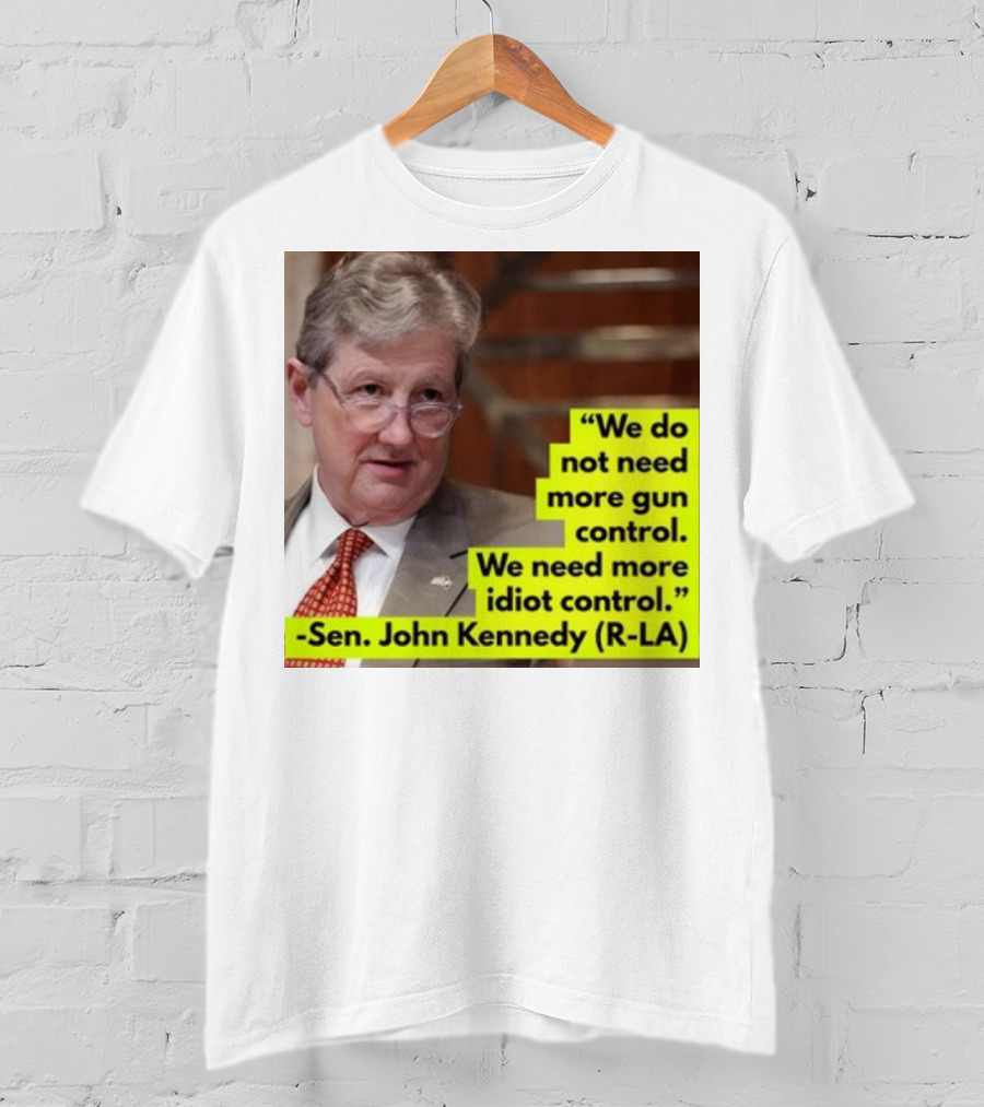 We Do Not Need More Gun Control We Need More Idiot Control Sen John Kennedy R-LA T-Shirt