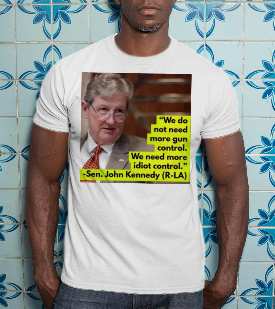 We Do Not Need More Gun Control We Need More Idiot Control Sen John Kennedy R-LA T-Shirt
