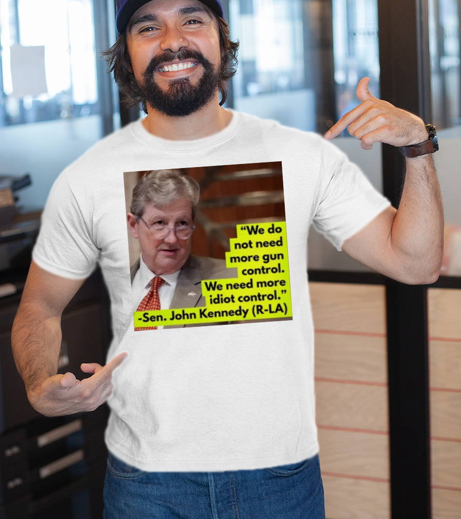 We Do Not Need More Gun Control We Need More Idiot Control Sen John Kennedy R-LA T-Shirt
