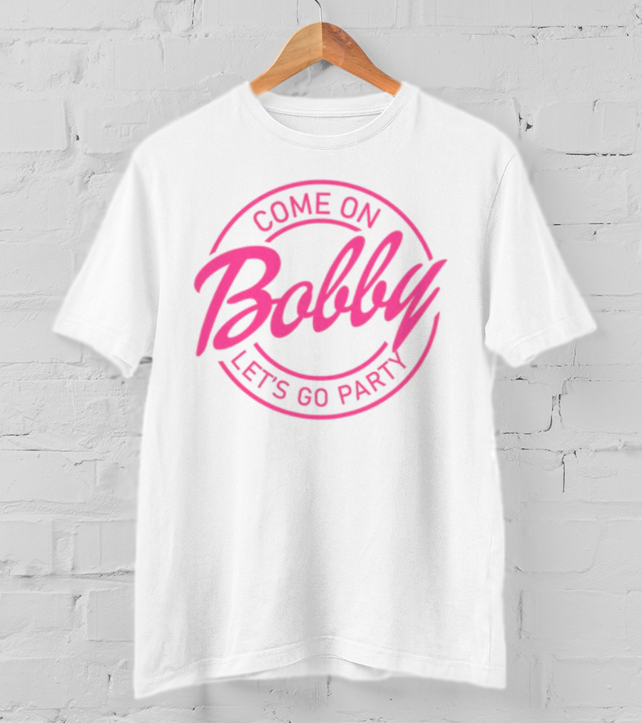 Come On Bobby Let's Go Party T-Shirt