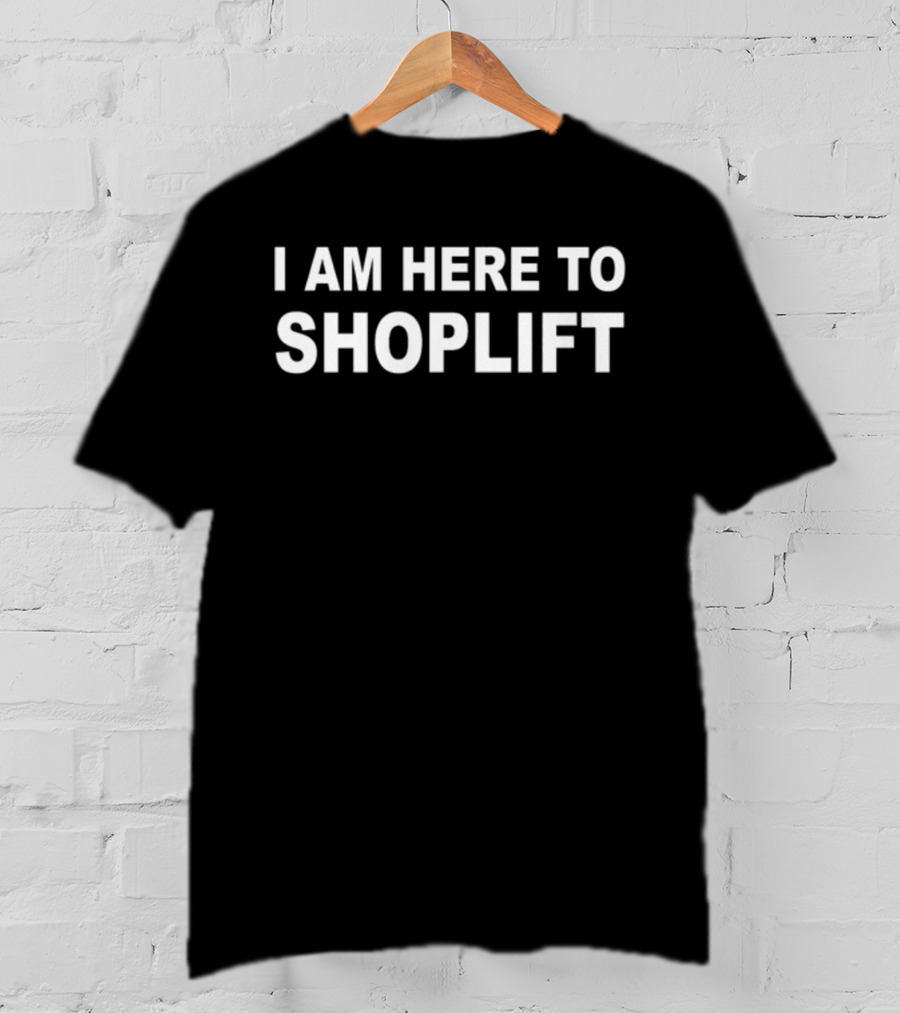 I Am Here To Shoplift T-Shirt
