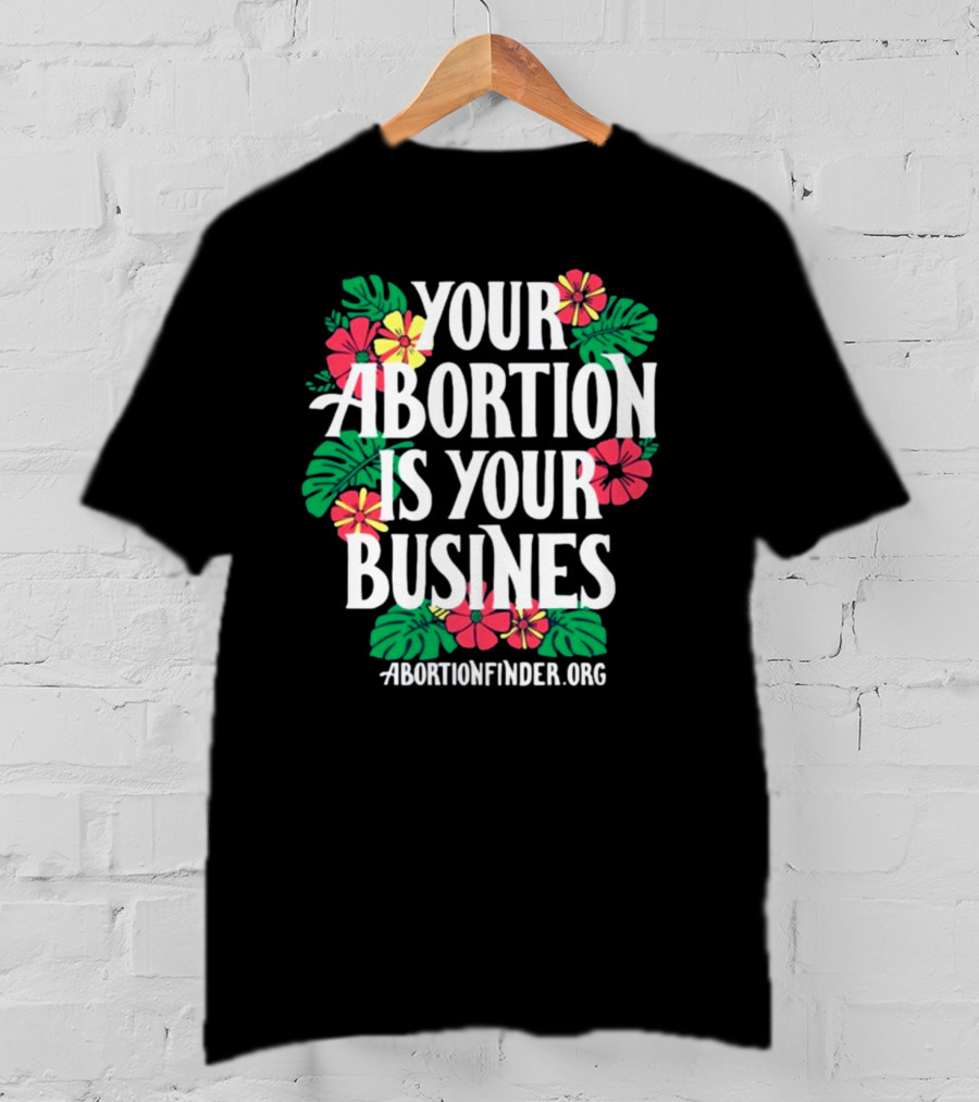 Your Abortion Is Your Business Abortionfinder.Org Floral T-Shirt