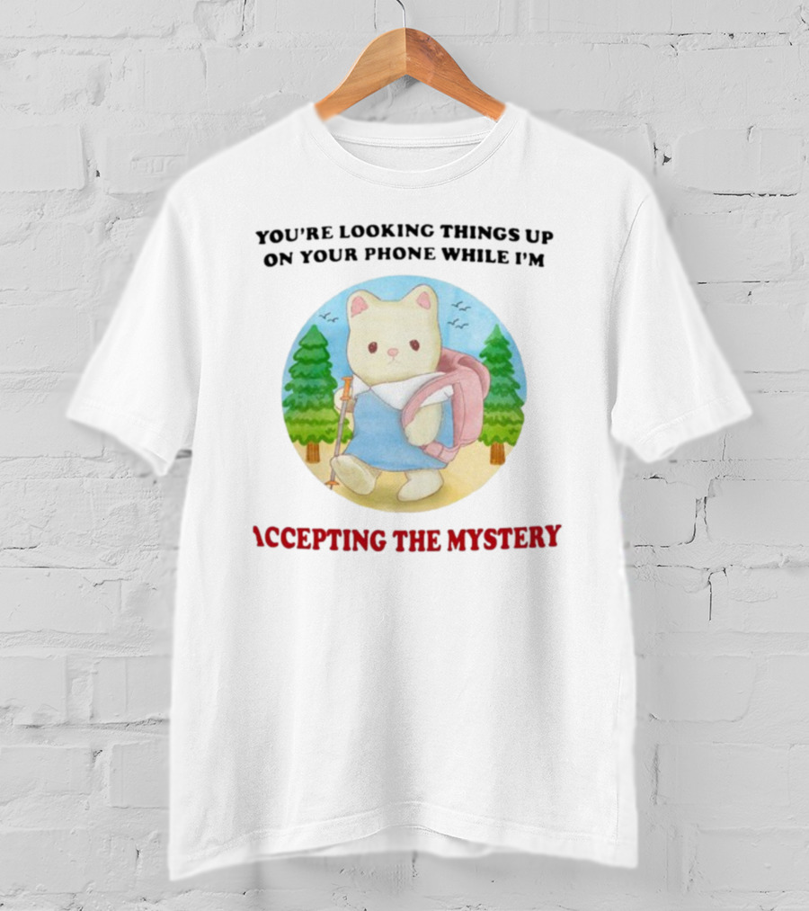 You're Looking Things Up On Your Phone While I'm Accepting The Mystery Hiking Bear T-Shirt