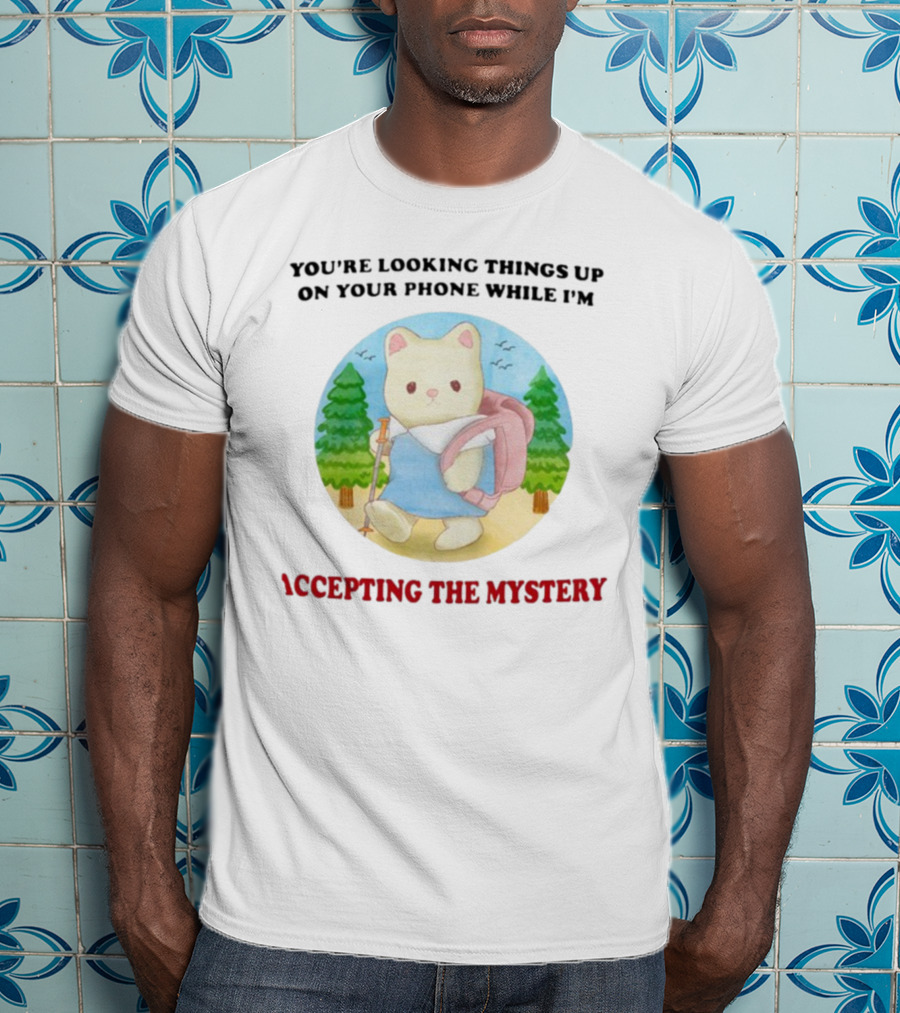 You're Looking Things Up On Your Phone While I'm Accepting The Mystery Hiking Bear T-Shirt