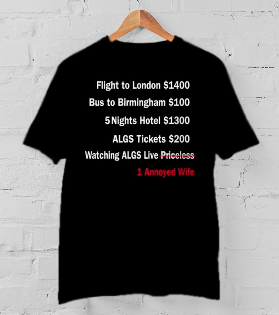 Flight To London $1400 Bus To Birmingham $100 ALGS Tickets $200 Watching ALGS Live Priceless 1 Annoyed Wife T-Shirt
