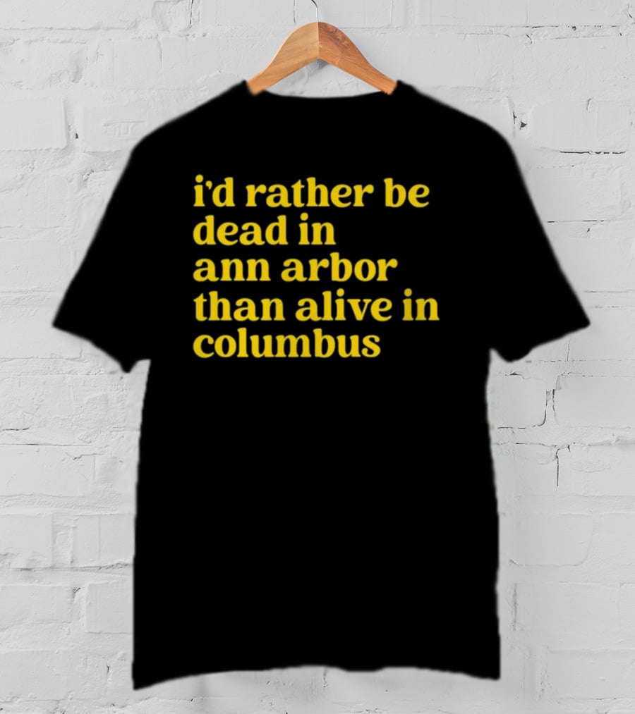 I'd Rather Be Dead In Ann Arbor Than Alive In Columbus Michigan Ohio Rivalry T-Shirt