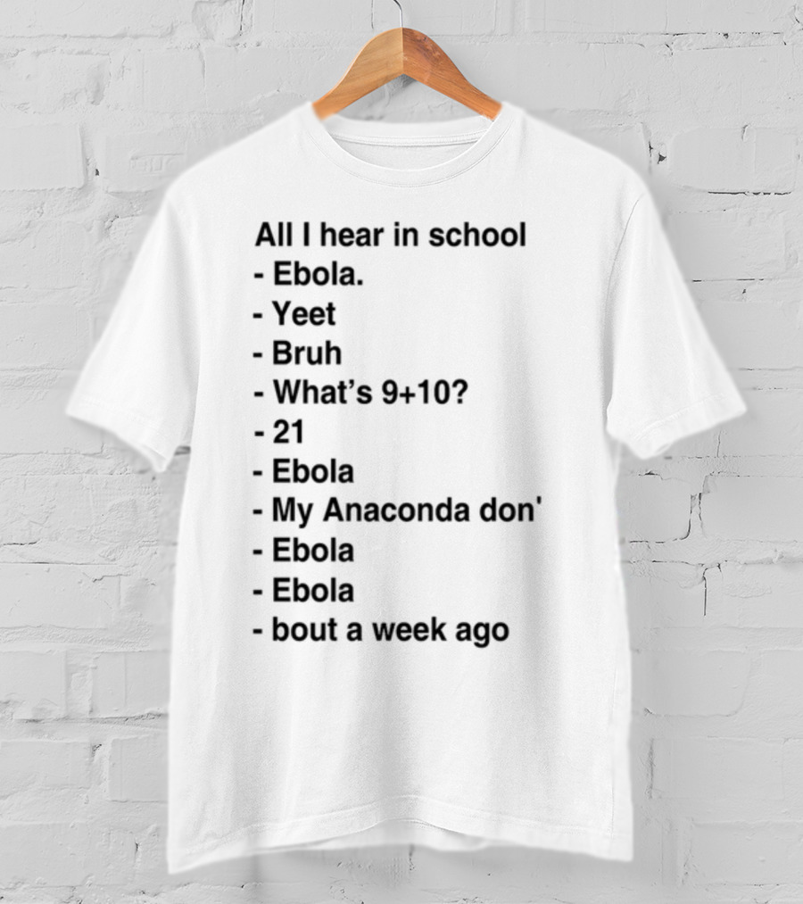All I Hear In School Ebola Yeet Bruh What's 9+10 21 Ebola My Anaconda Don Ebola Ebola Bout A Week Ago T-Shirt