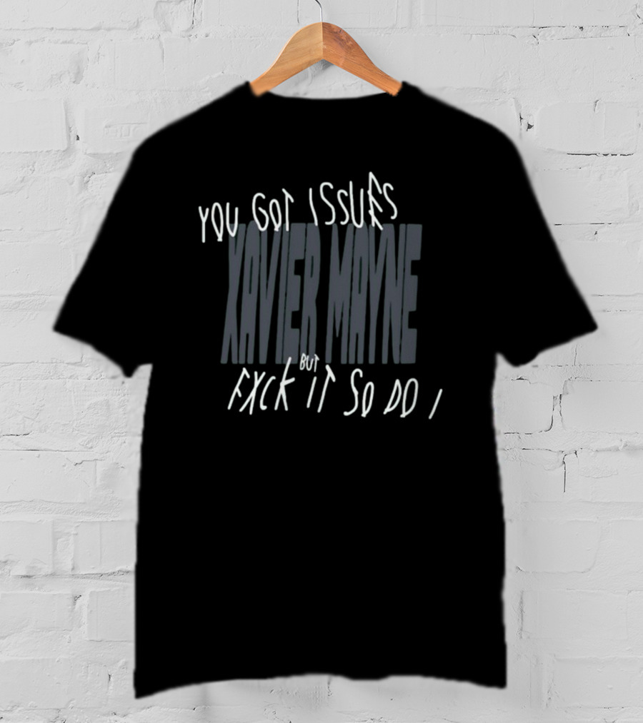 You Got Issues Xavier Mayne But Fxck It So Do I T-Shirt