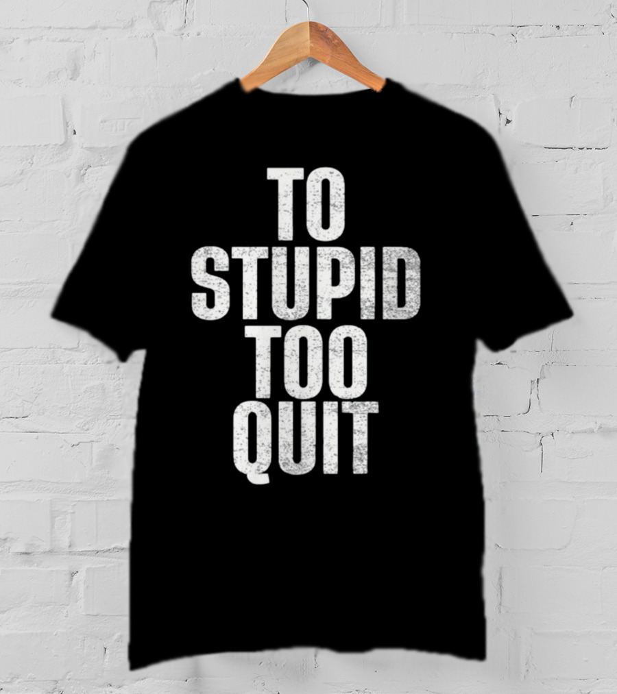 To Stupid Too Quit Motivational Humor Text T-Shirt