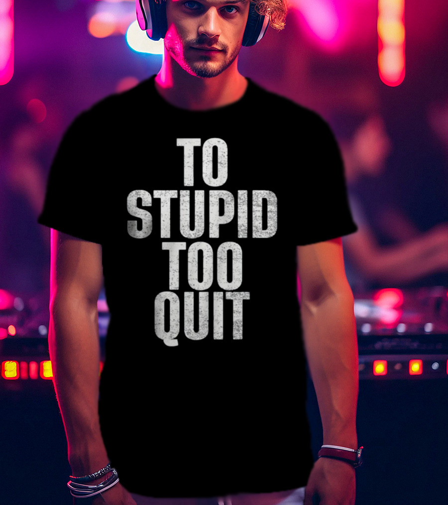 To Stupid Too Quit Motivational Humor Text T-Shirt