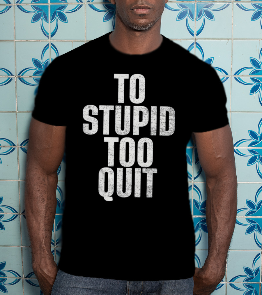 To Stupid Too Quit Motivational Humor Text T-Shirt