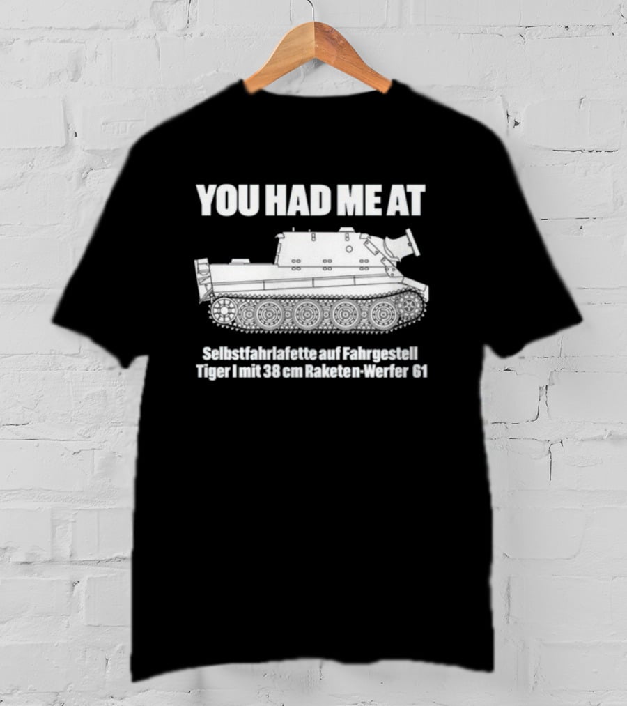 You Had Me At Selbstfahrlafette Auf Fahrgestell Tiger I Mit 38 Cm Raketen Werfer 61 Tank T-Shirt