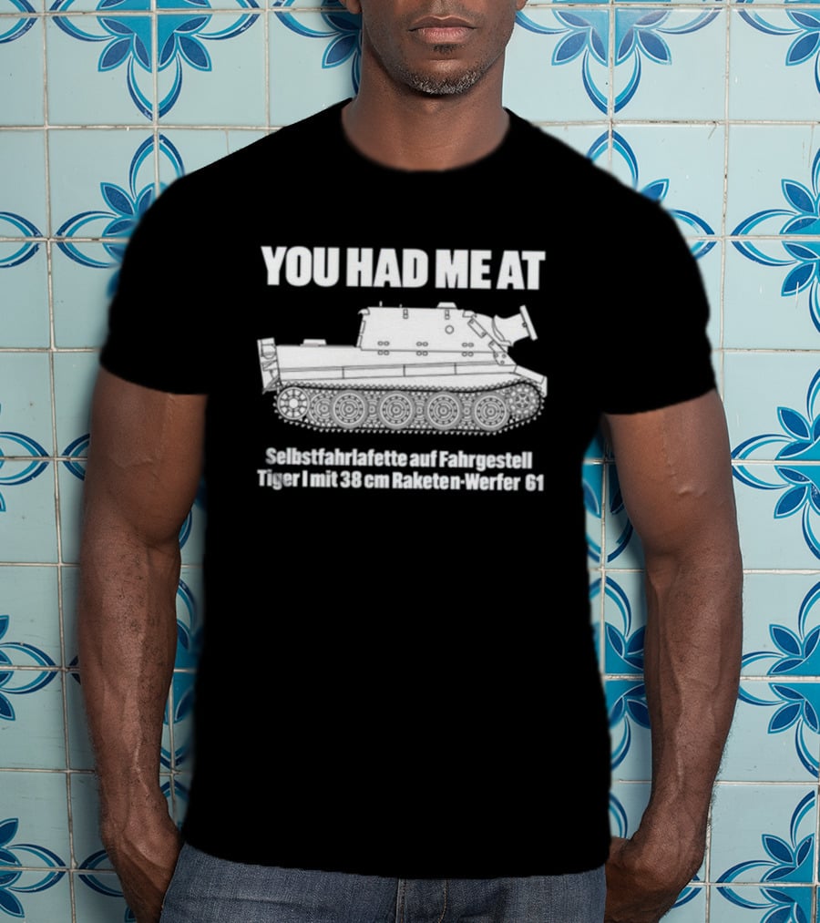 You Had Me At Selbstfahrlafette Auf Fahrgestell Tiger I Mit 38 Cm Raketen Werfer 61 Tank T-Shirt