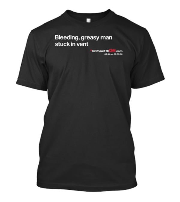 Bleeding Greasy Man Stuck In Vent CNN Headline 05.05.08 T-Shirt