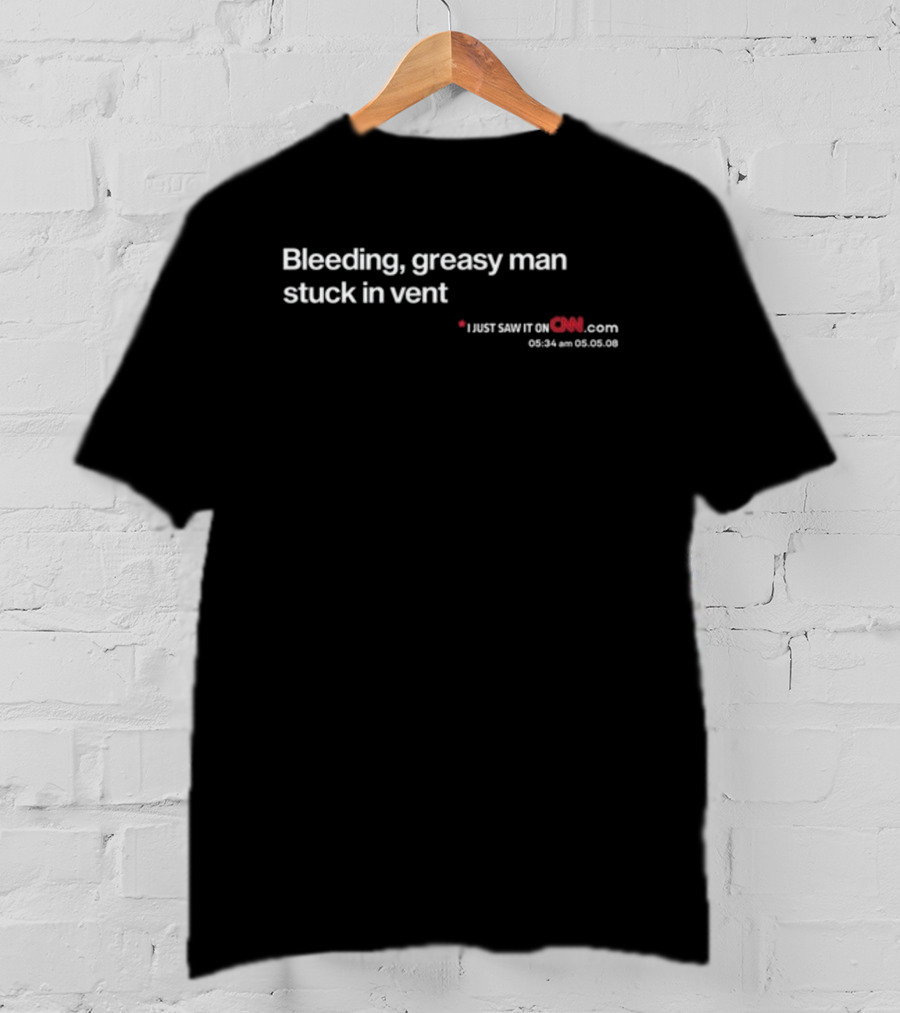Bleeding Greasy Man Stuck In Vent CNN Headline 05.05.08 T-Shirt