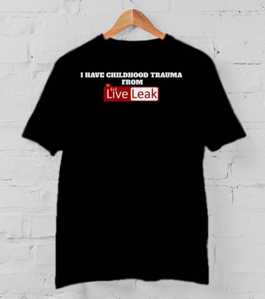 I Have Childhood Trauma From Live Leak T-Shirt