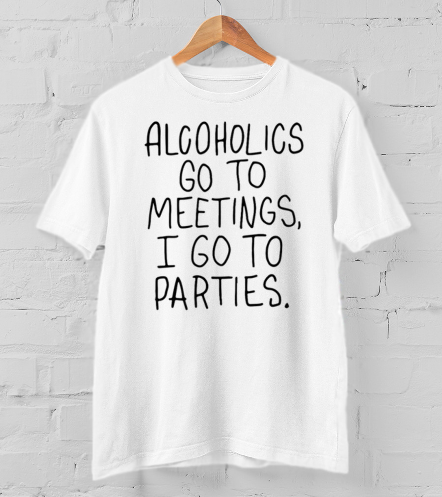 Alcoholics Go To Meetings I Go To Parties Text T-Shirt