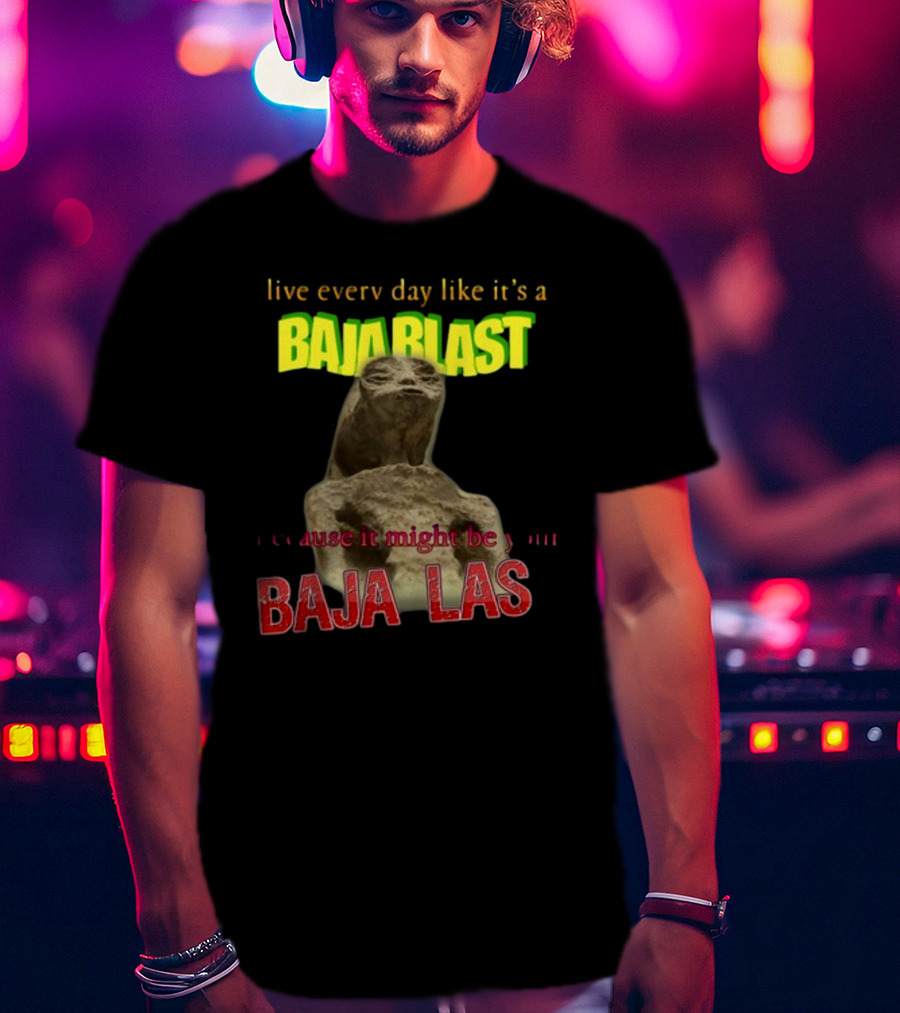 Live Every Day Like It's A Baja Blast Because It Might Be Your Baja Las Statue Image T-Shirt