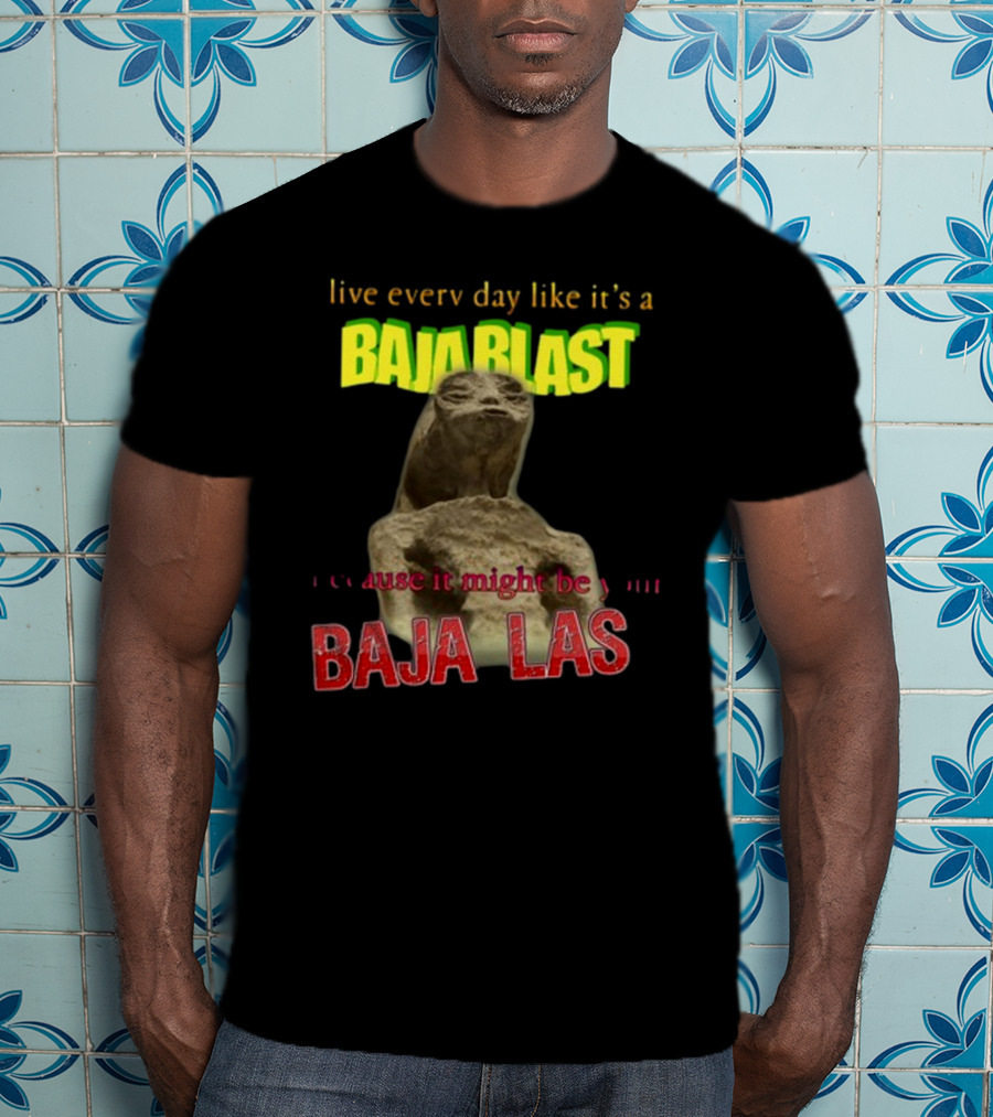 Live Every Day Like It's A Baja Blast Because It Might Be Your Baja Las Statue Image T-Shirt